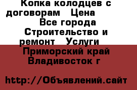 Копка колодцев с договорам › Цена ­ 4 200 - Все города Строительство и ремонт » Услуги   . Приморский край,Владивосток г.